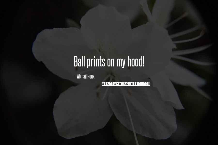 Abigail Roux Quotes: Ball prints on my hood!