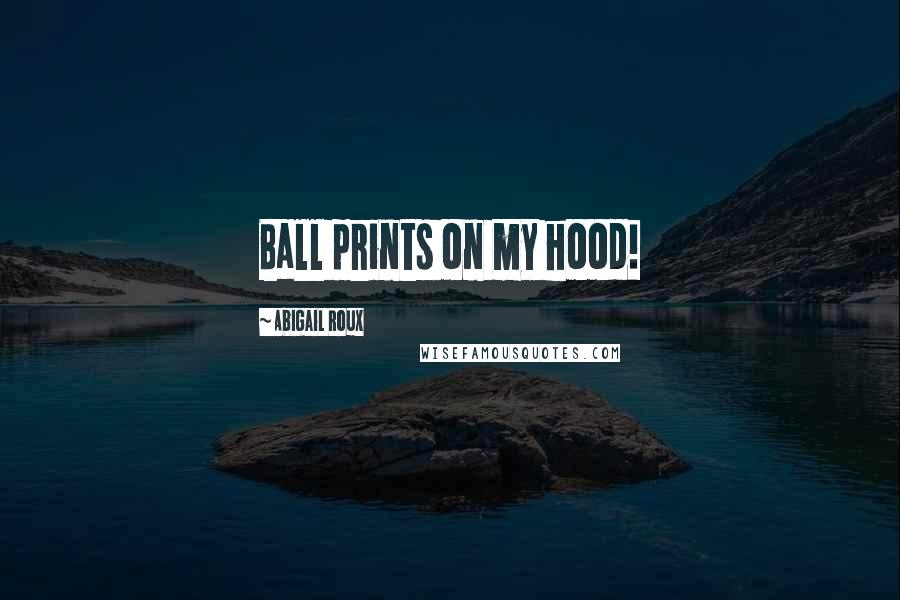 Abigail Roux Quotes: Ball prints on my hood!