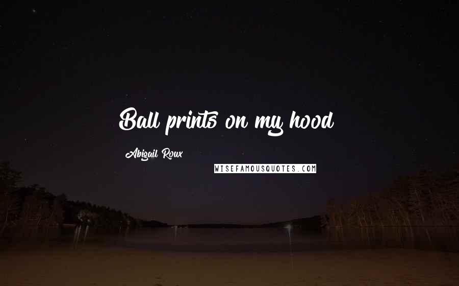 Abigail Roux Quotes: Ball prints on my hood!