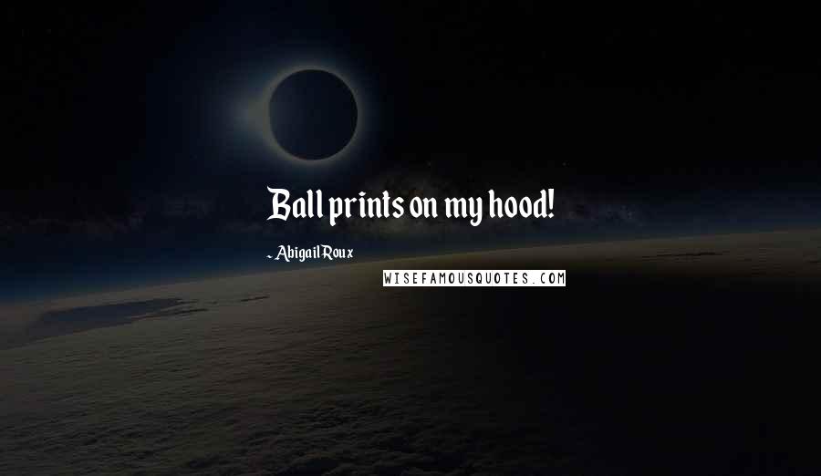 Abigail Roux Quotes: Ball prints on my hood!