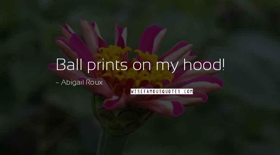 Abigail Roux Quotes: Ball prints on my hood!