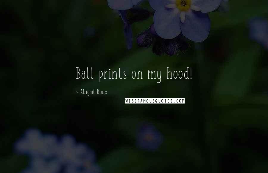 Abigail Roux Quotes: Ball prints on my hood!