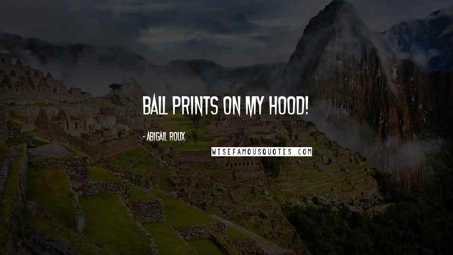 Abigail Roux Quotes: Ball prints on my hood!