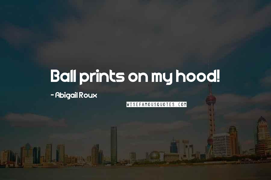 Abigail Roux Quotes: Ball prints on my hood!