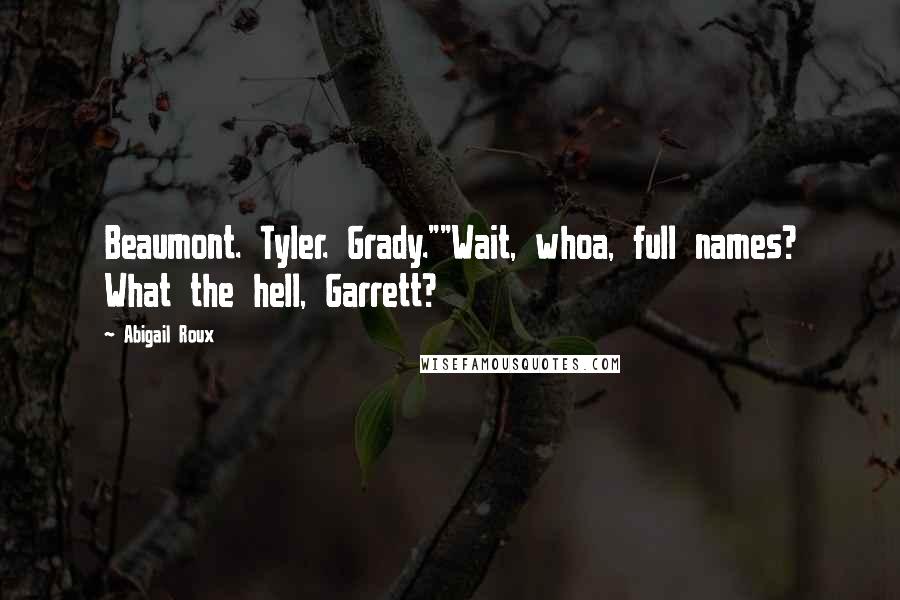 Abigail Roux Quotes: Beaumont. Tyler. Grady.""Wait, whoa, full names? What the hell, Garrett?