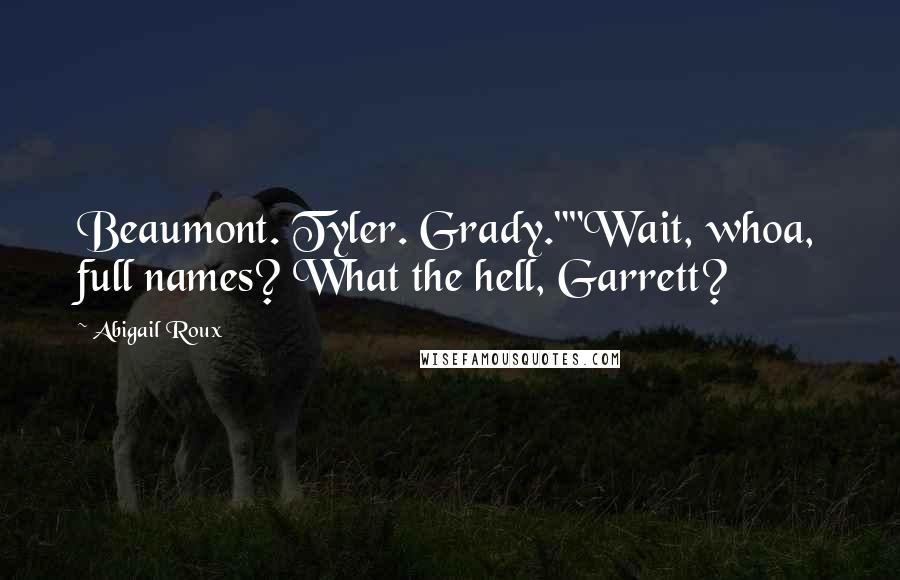 Abigail Roux Quotes: Beaumont. Tyler. Grady.""Wait, whoa, full names? What the hell, Garrett?