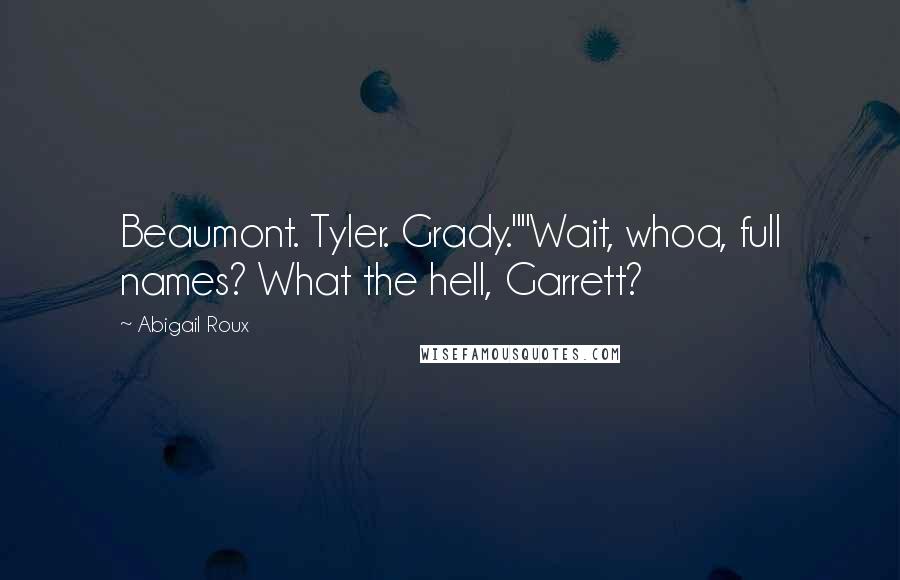 Abigail Roux Quotes: Beaumont. Tyler. Grady.""Wait, whoa, full names? What the hell, Garrett?