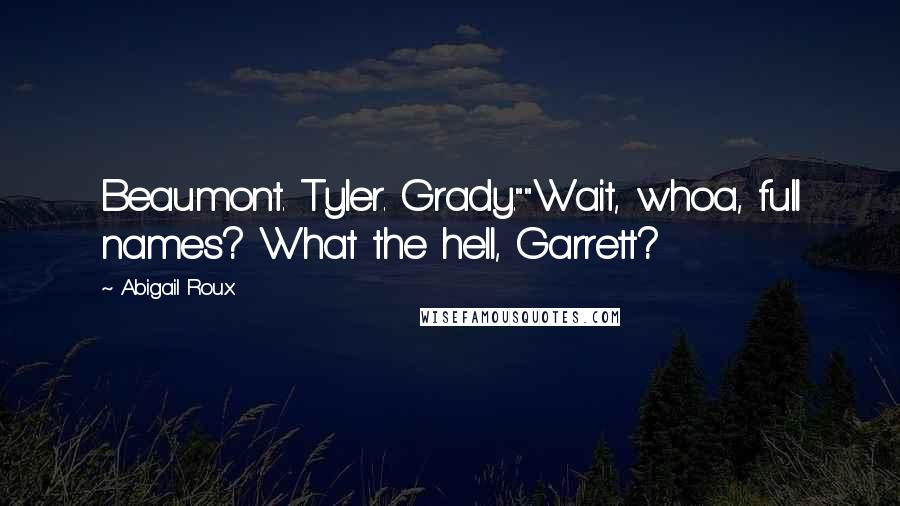 Abigail Roux Quotes: Beaumont. Tyler. Grady.""Wait, whoa, full names? What the hell, Garrett?