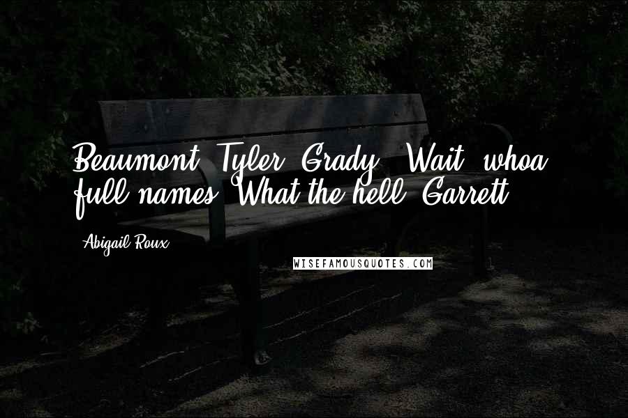 Abigail Roux Quotes: Beaumont. Tyler. Grady.""Wait, whoa, full names? What the hell, Garrett?