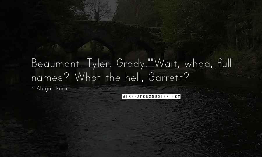 Abigail Roux Quotes: Beaumont. Tyler. Grady.""Wait, whoa, full names? What the hell, Garrett?