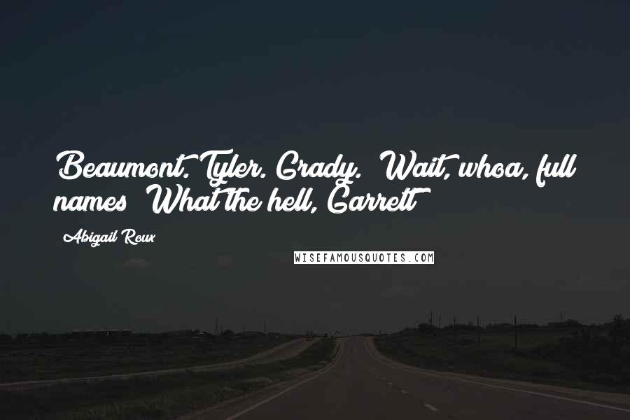 Abigail Roux Quotes: Beaumont. Tyler. Grady.""Wait, whoa, full names? What the hell, Garrett?