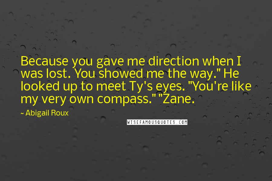 Abigail Roux Quotes: Because you gave me direction when I was lost. You showed me the way." He looked up to meet Ty's eyes. "You're like my very own compass." "Zane.
