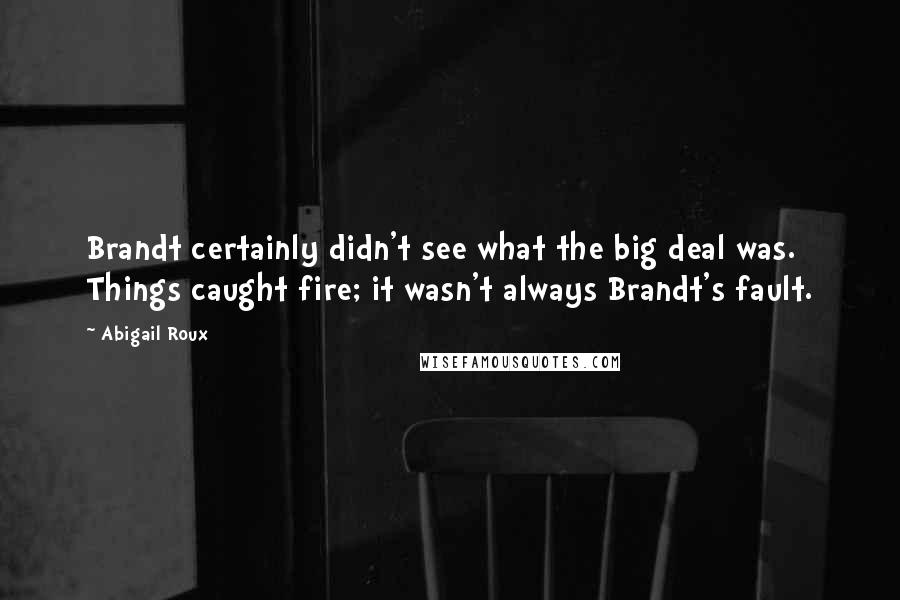 Abigail Roux Quotes: Brandt certainly didn't see what the big deal was. Things caught fire; it wasn't always Brandt's fault.