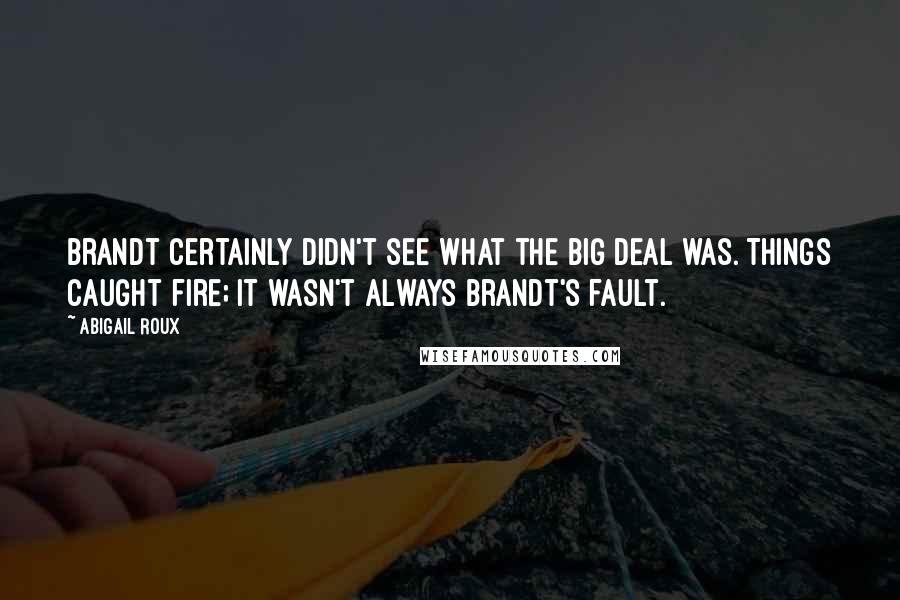 Abigail Roux Quotes: Brandt certainly didn't see what the big deal was. Things caught fire; it wasn't always Brandt's fault.