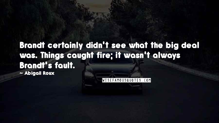 Abigail Roux Quotes: Brandt certainly didn't see what the big deal was. Things caught fire; it wasn't always Brandt's fault.