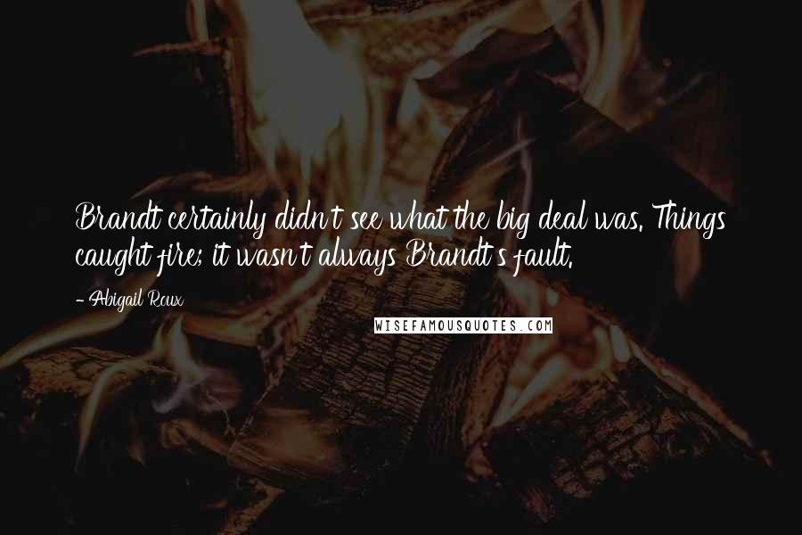 Abigail Roux Quotes: Brandt certainly didn't see what the big deal was. Things caught fire; it wasn't always Brandt's fault.