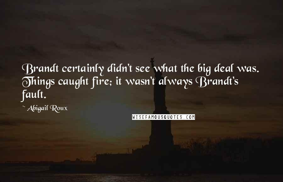 Abigail Roux Quotes: Brandt certainly didn't see what the big deal was. Things caught fire; it wasn't always Brandt's fault.