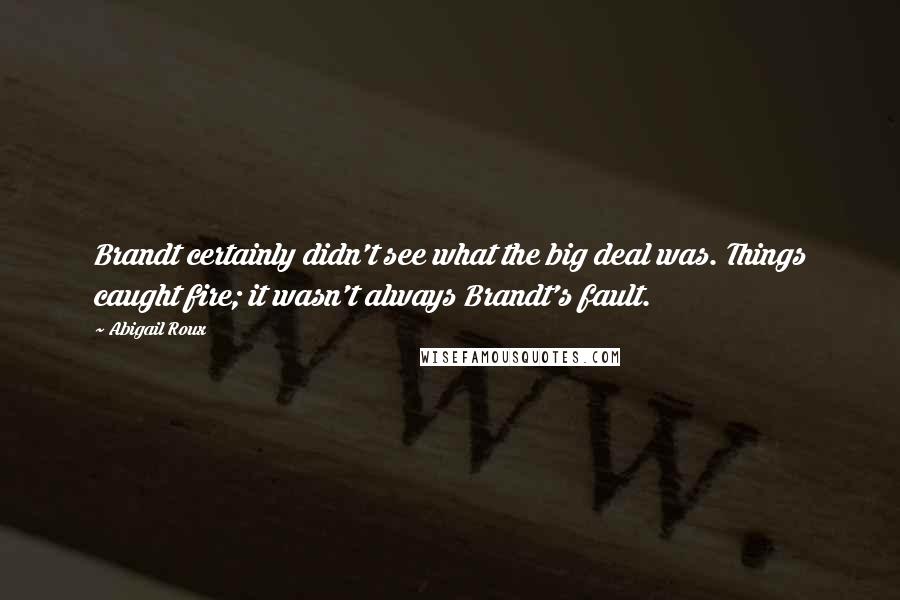 Abigail Roux Quotes: Brandt certainly didn't see what the big deal was. Things caught fire; it wasn't always Brandt's fault.
