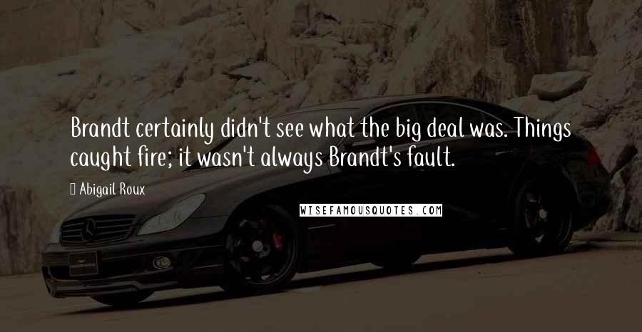 Abigail Roux Quotes: Brandt certainly didn't see what the big deal was. Things caught fire; it wasn't always Brandt's fault.
