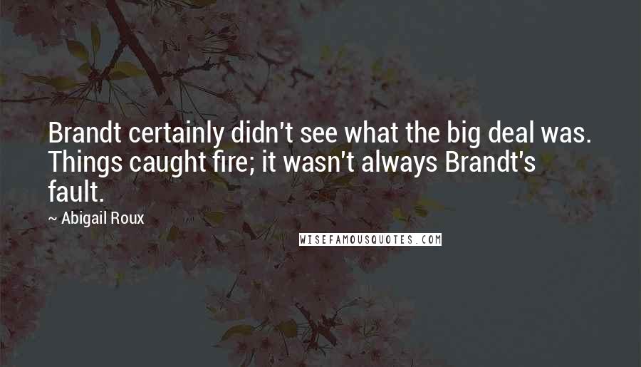 Abigail Roux Quotes: Brandt certainly didn't see what the big deal was. Things caught fire; it wasn't always Brandt's fault.