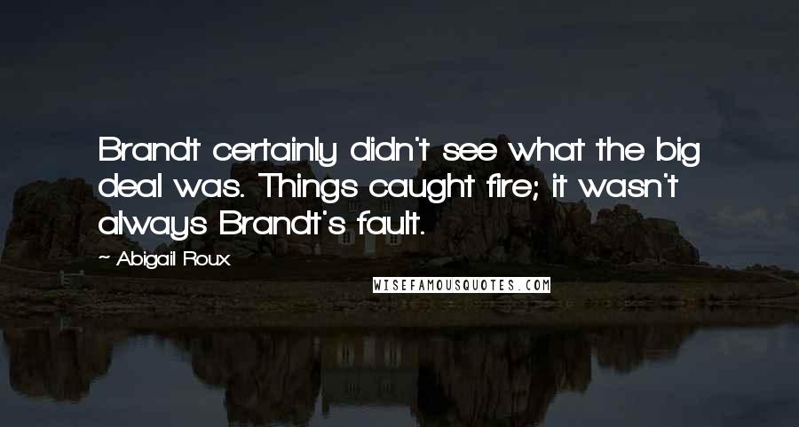Abigail Roux Quotes: Brandt certainly didn't see what the big deal was. Things caught fire; it wasn't always Brandt's fault.