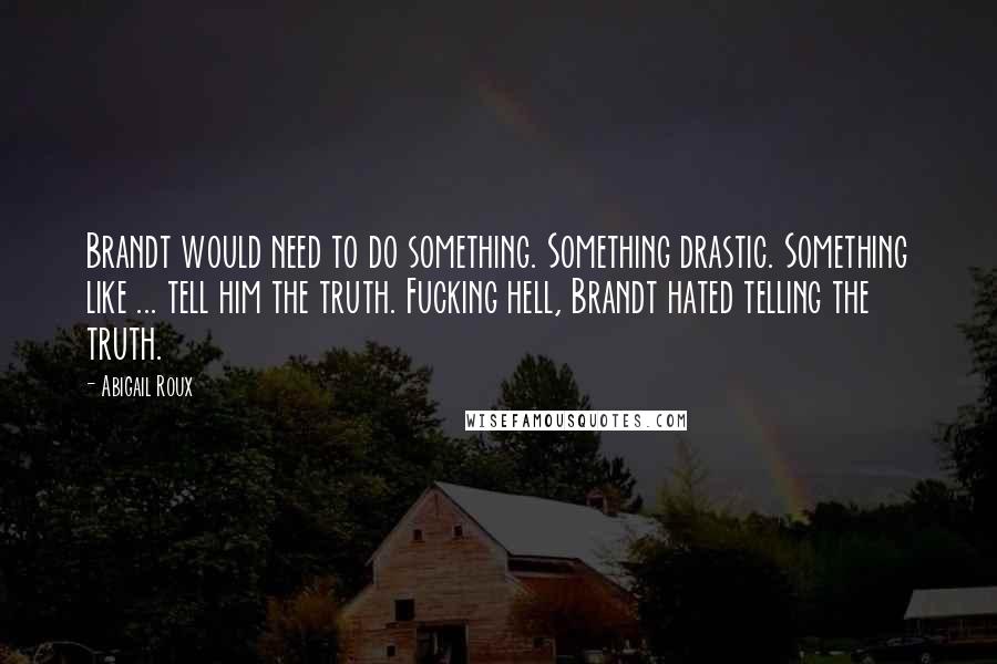 Abigail Roux Quotes: Brandt would need to do something. Something drastic. Something like ... tell him the truth. Fucking hell, Brandt hated telling the truth.