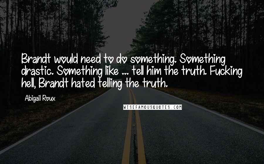 Abigail Roux Quotes: Brandt would need to do something. Something drastic. Something like ... tell him the truth. Fucking hell, Brandt hated telling the truth.