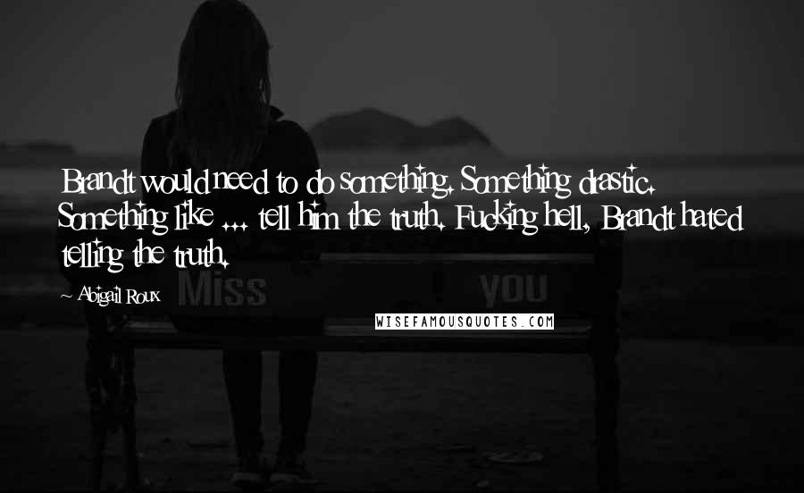 Abigail Roux Quotes: Brandt would need to do something. Something drastic. Something like ... tell him the truth. Fucking hell, Brandt hated telling the truth.