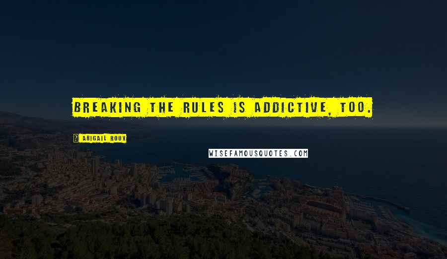 Abigail Roux Quotes: Breaking the rules is addictive, too.