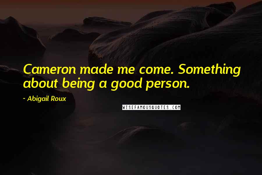 Abigail Roux Quotes: Cameron made me come. Something about being a good person.