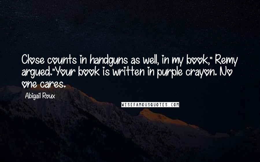 Abigail Roux Quotes: Close counts in handguns as well, in my book," Remy argued."Your book is written in purple crayon. No one cares.