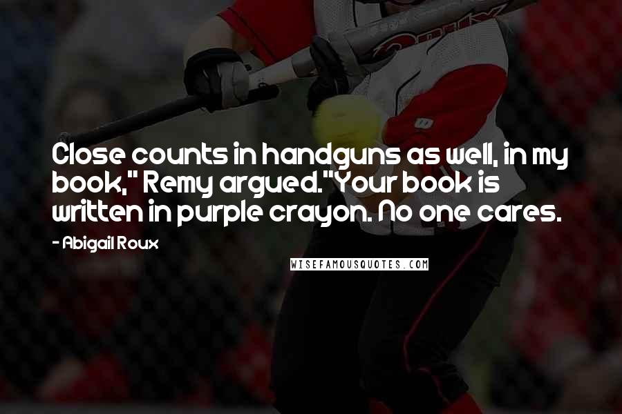 Abigail Roux Quotes: Close counts in handguns as well, in my book," Remy argued."Your book is written in purple crayon. No one cares.