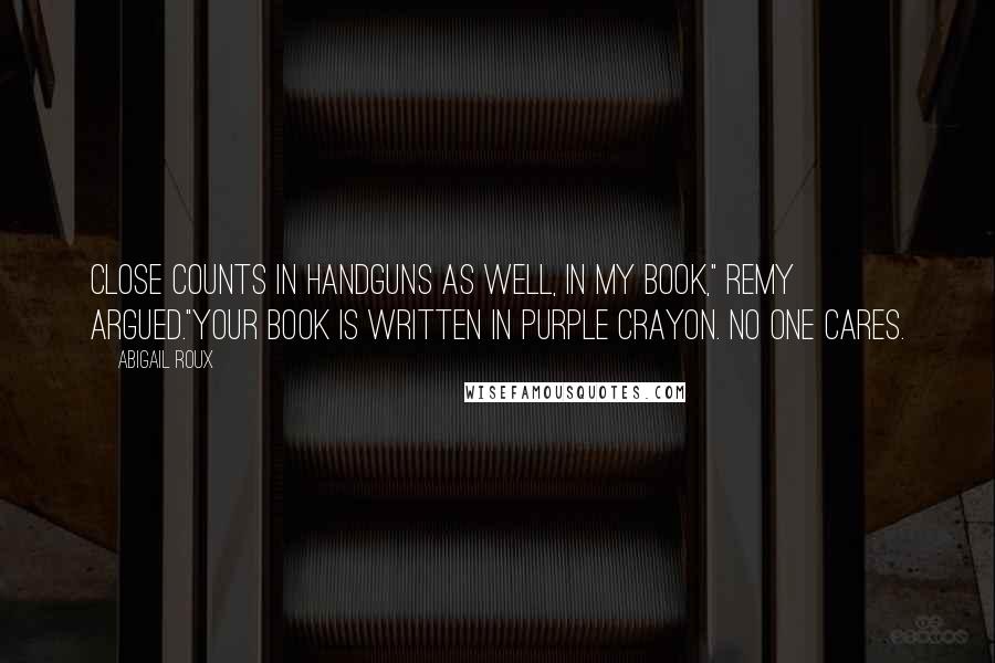 Abigail Roux Quotes: Close counts in handguns as well, in my book," Remy argued."Your book is written in purple crayon. No one cares.