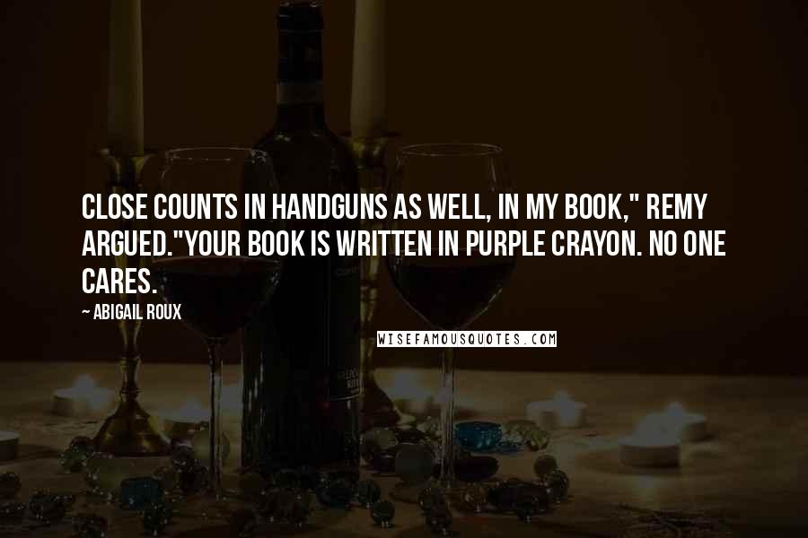 Abigail Roux Quotes: Close counts in handguns as well, in my book," Remy argued."Your book is written in purple crayon. No one cares.