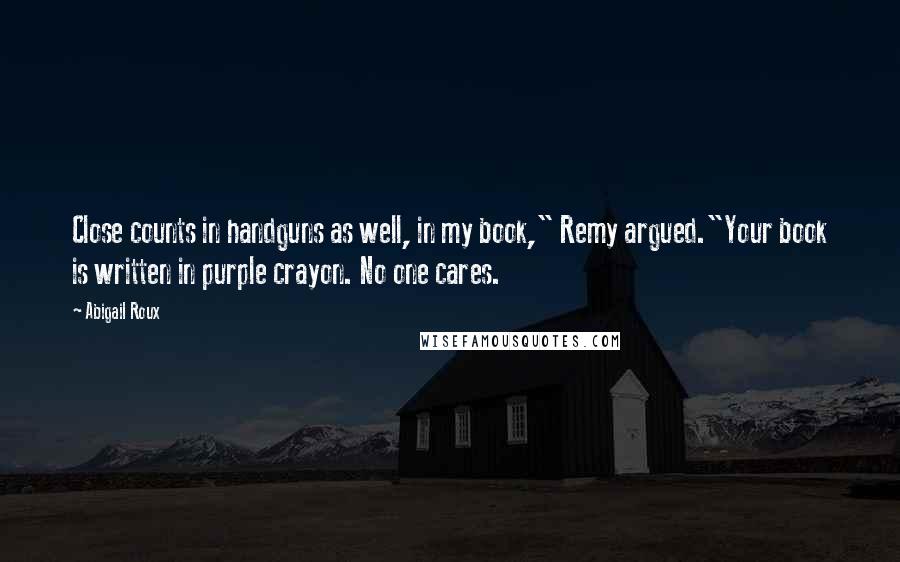 Abigail Roux Quotes: Close counts in handguns as well, in my book," Remy argued."Your book is written in purple crayon. No one cares.