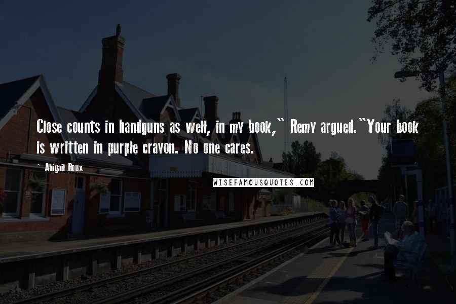 Abigail Roux Quotes: Close counts in handguns as well, in my book," Remy argued."Your book is written in purple crayon. No one cares.