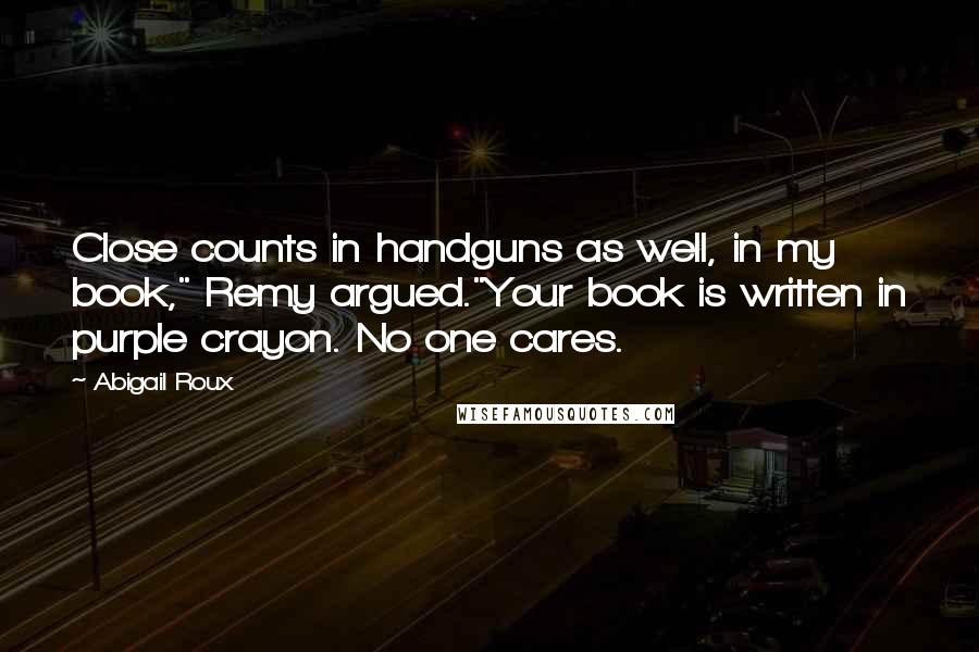 Abigail Roux Quotes: Close counts in handguns as well, in my book," Remy argued."Your book is written in purple crayon. No one cares.