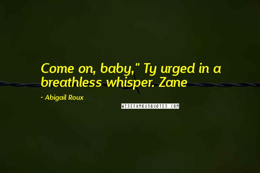 Abigail Roux Quotes: Come on, baby," Ty urged in a breathless whisper. Zane