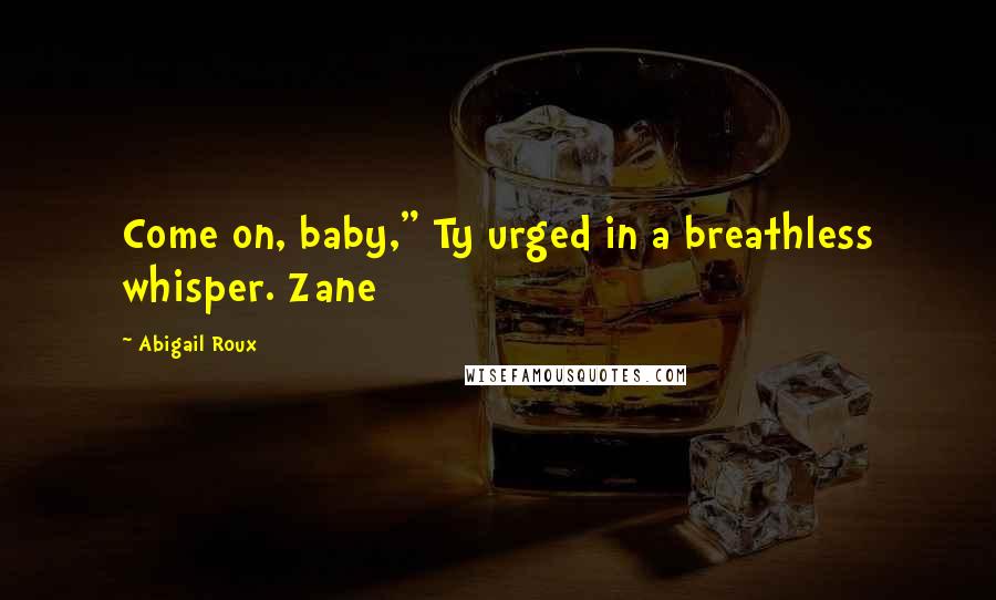 Abigail Roux Quotes: Come on, baby," Ty urged in a breathless whisper. Zane