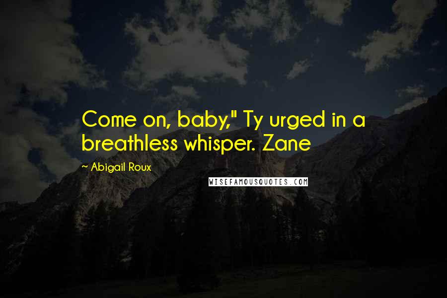 Abigail Roux Quotes: Come on, baby," Ty urged in a breathless whisper. Zane