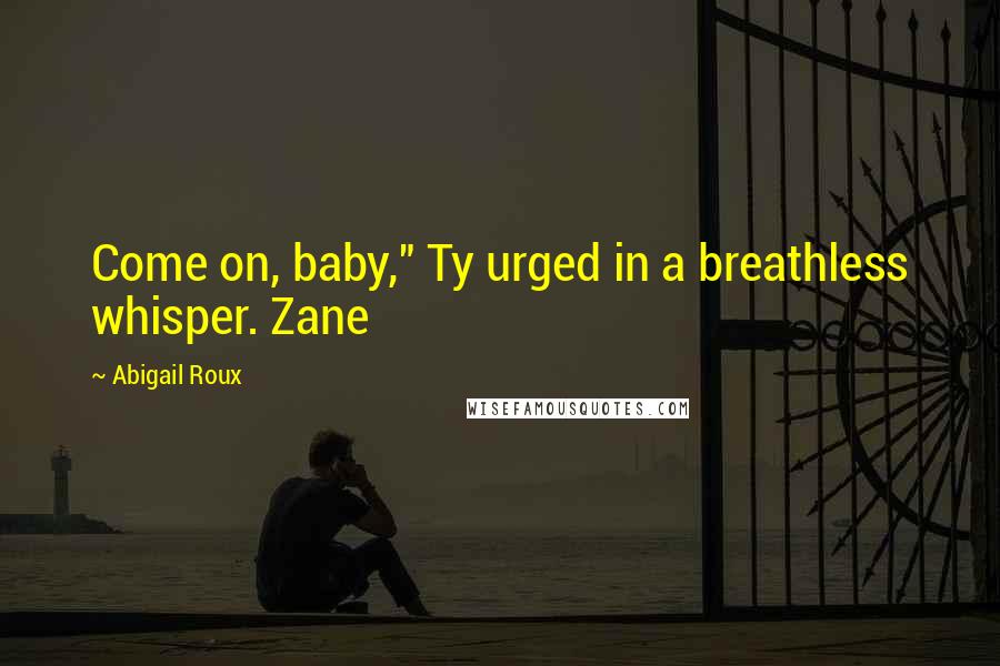 Abigail Roux Quotes: Come on, baby," Ty urged in a breathless whisper. Zane