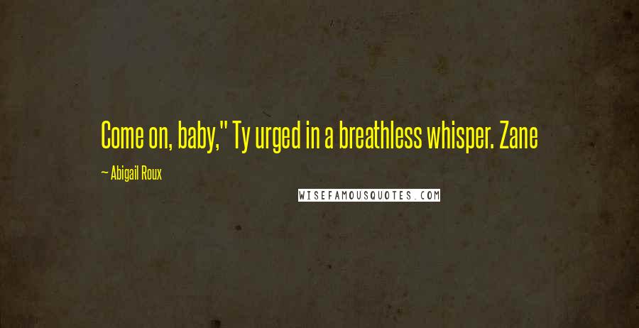 Abigail Roux Quotes: Come on, baby," Ty urged in a breathless whisper. Zane