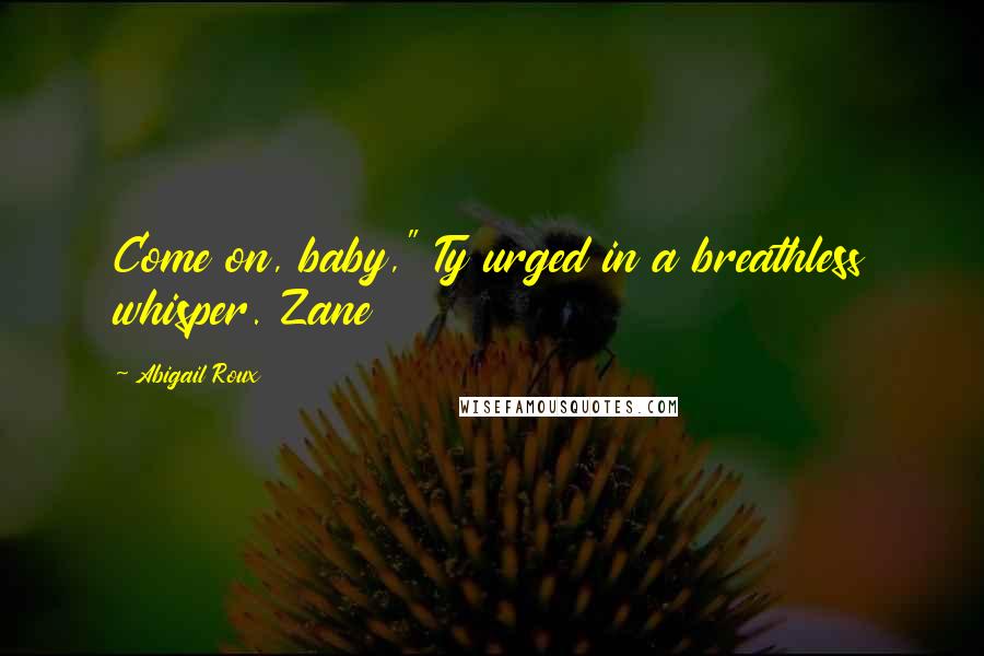 Abigail Roux Quotes: Come on, baby," Ty urged in a breathless whisper. Zane