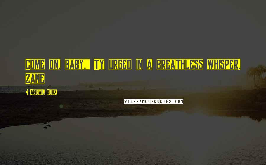 Abigail Roux Quotes: Come on, baby," Ty urged in a breathless whisper. Zane