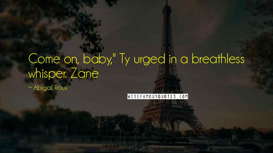 Abigail Roux Quotes: Come on, baby," Ty urged in a breathless whisper. Zane