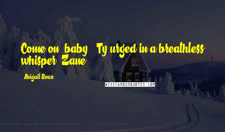 Abigail Roux Quotes: Come on, baby," Ty urged in a breathless whisper. Zane