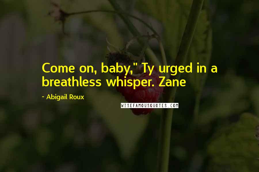 Abigail Roux Quotes: Come on, baby," Ty urged in a breathless whisper. Zane