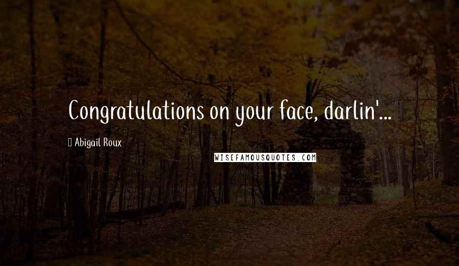 Abigail Roux Quotes: Congratulations on your face, darlin'...