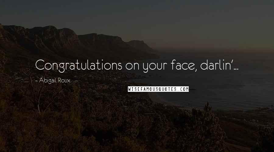 Abigail Roux Quotes: Congratulations on your face, darlin'...