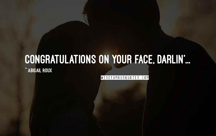 Abigail Roux Quotes: Congratulations on your face, darlin'...